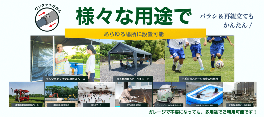 ガレージテントは様々な用途であらゆる場所に設置可能。マルシェや屋外イベント、作業用スペース、スポーツ観戦、子どもの遊び場など、幅広いシーンで活用できる。ワンタッチでバラシ・再組立も簡単で、不要になった後も多目的テントとして再利用可能。